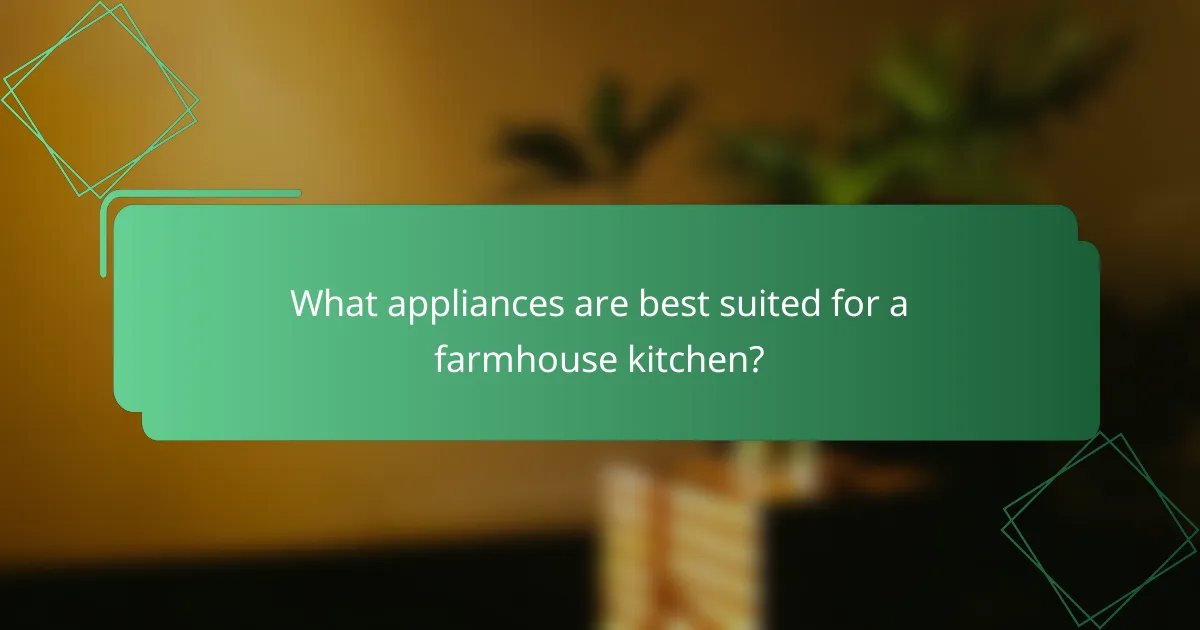 What appliances are best suited for a farmhouse kitchen?