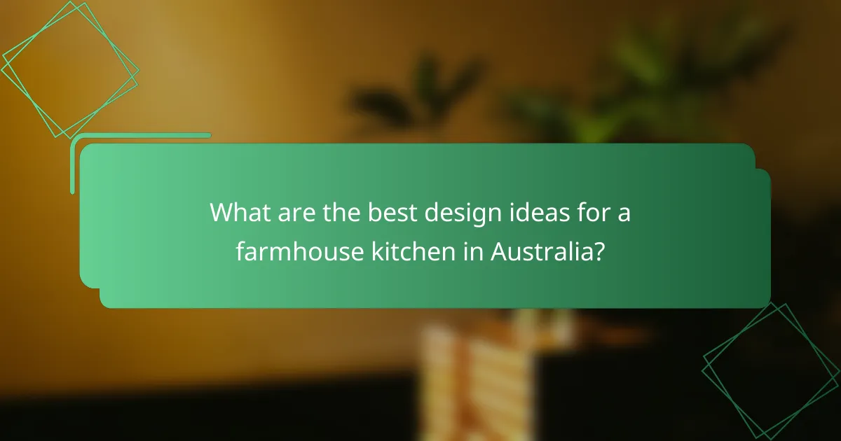 What are the best design ideas for a farmhouse kitchen in Australia?
