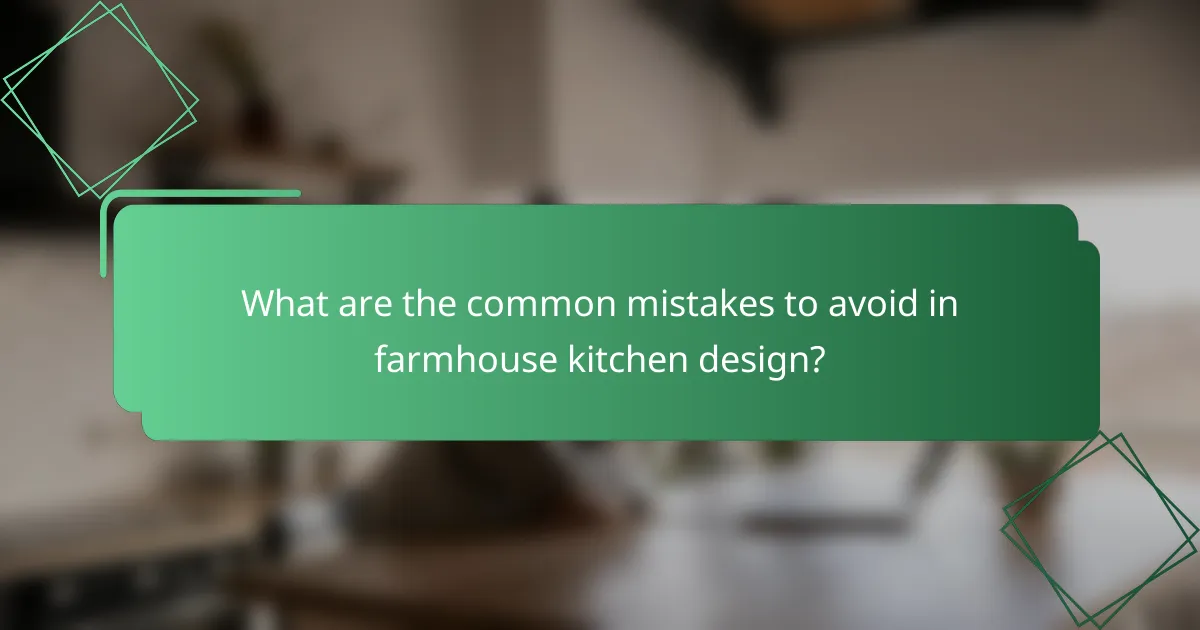 What are the common mistakes to avoid in farmhouse kitchen design?